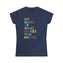 Load image into Gallery viewer, Do More of What Makes You Happy - Women's Softstyle Tee