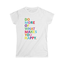 Load image into Gallery viewer, Do More of What Makes You Happy - Women&#39;s Softstyle Tee
