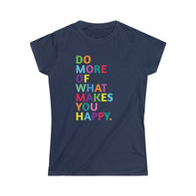 Load image into Gallery viewer, Do More of What Makes You Happy - Women&#39;s Softstyle Tee
