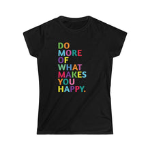 Load image into Gallery viewer, Do More of What Makes You Happy - Women&#39;s Softstyle Tee
